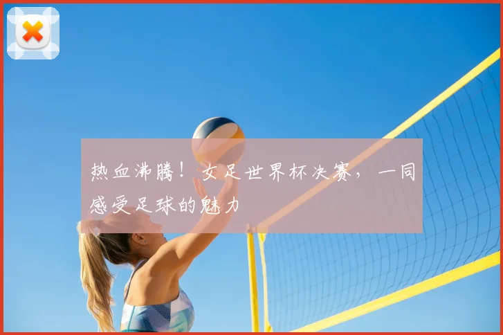 热血沸腾！女足世界杯决赛，一同感受足球的魅力