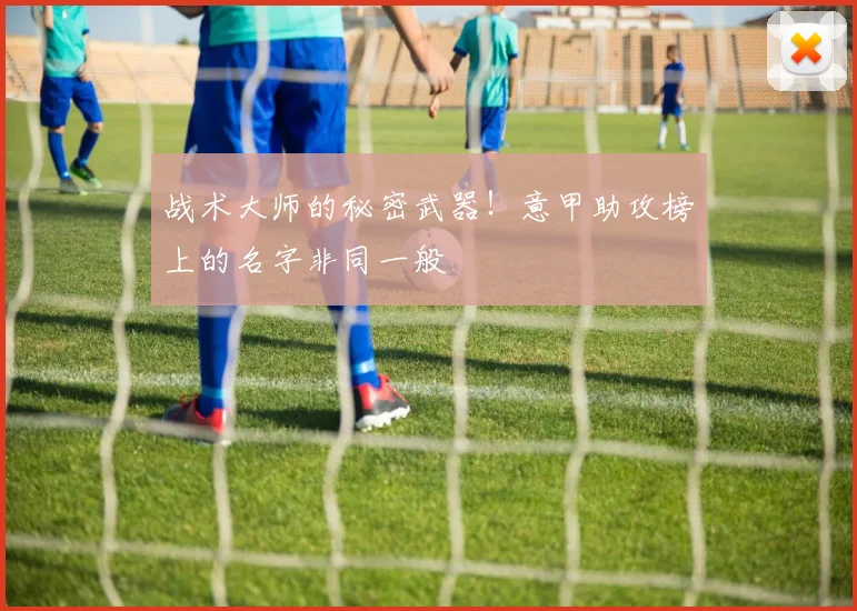 战术大师的秘密武器！意甲助攻榜上的名字非同一般