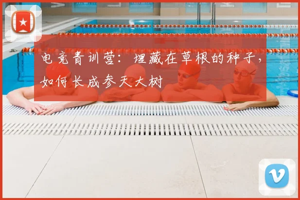电竞青训营:埋藏在草根的种子,如何长成参天大树
