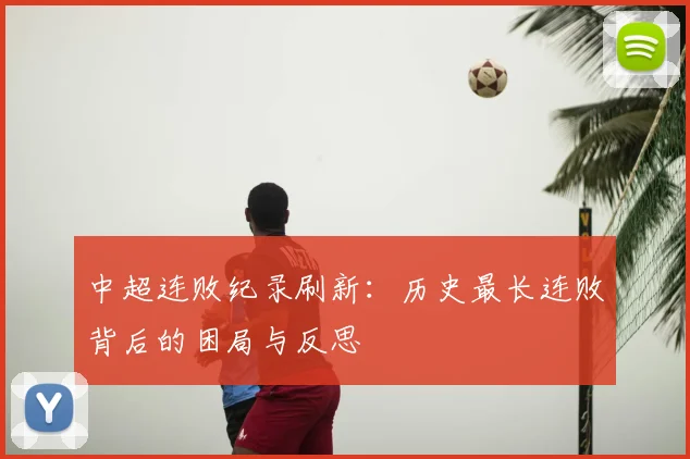 中超连败纪录刷新:历史最长连败背后的困局与反思