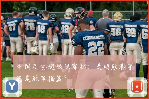 中国足协超级联赛杯:是鸡肋赛事还是冠军摇篮?