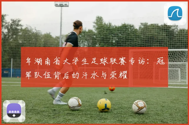 年湖南省大学生足球联赛专访:冠军队伍背后的汗水与荣耀