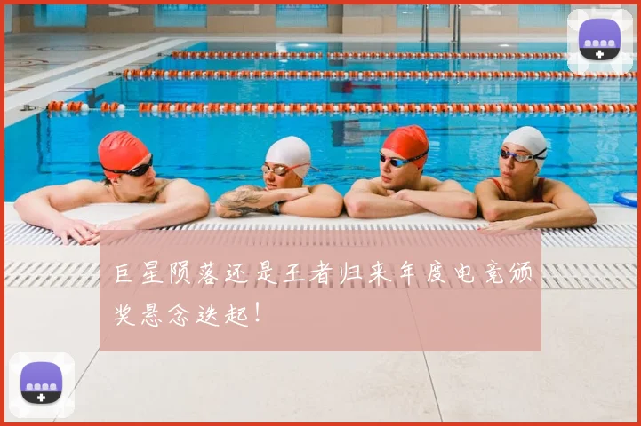 巨星陨落还是王者归来年度电竞颁奖悬念迭起！