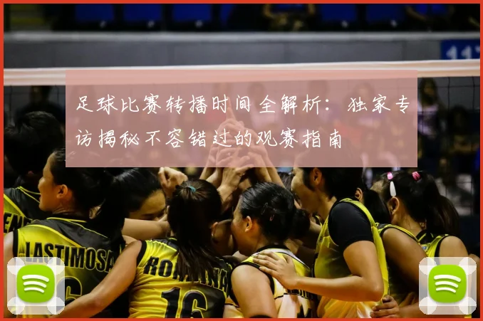 足球比赛转播时间全解析：独家专访揭秘不容错过的观赛指南
