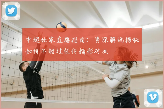 中超独家直播指南:资深解说揭秘如何不错过任何精彩对决