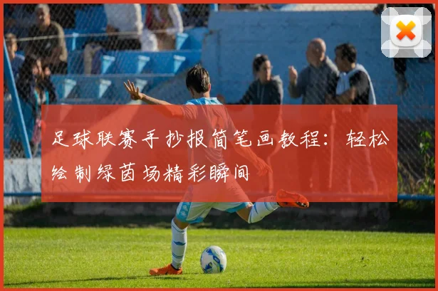 足球联赛手抄报简笔画教程:轻松绘制绿茵场精彩瞬间
