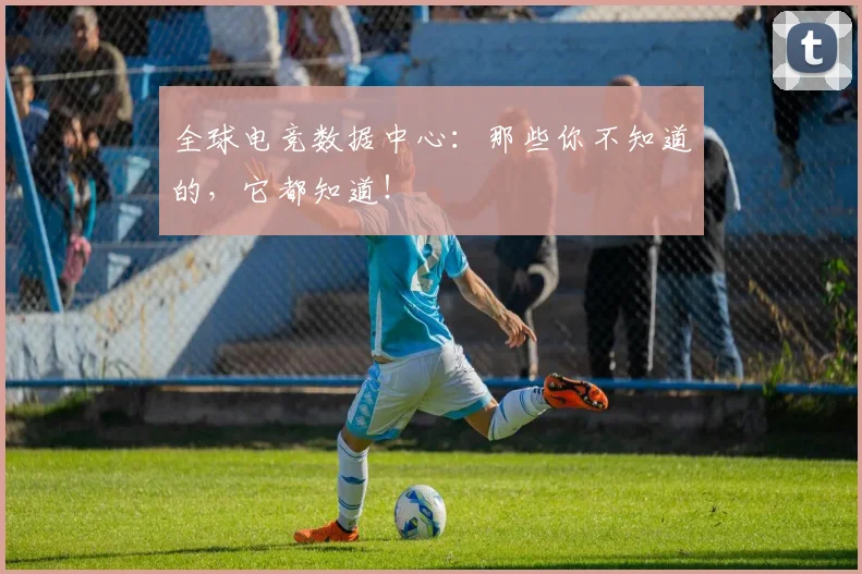 全球电竞数据中心：那些你不知道的，它都知道！