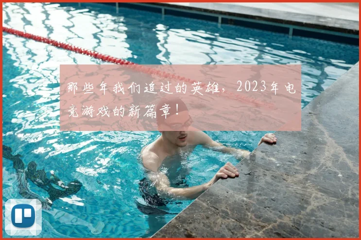 那些年我们追过的英雄，2023年电竞游戏的新篇章！
