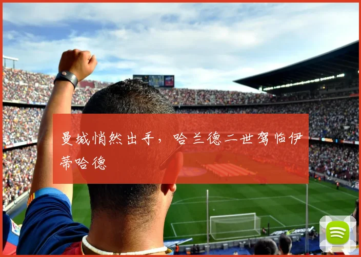 曼城悄然出手，哈兰德二世驾临伊蒂哈德
