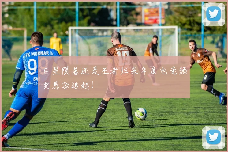 巨星陨落还是王者归来年度电竞颁奖悬念迭起！