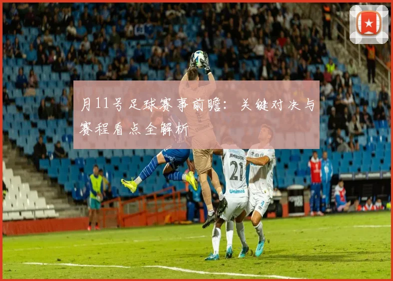 月11号足球赛事前瞻：关键对决与赛程看点全解析