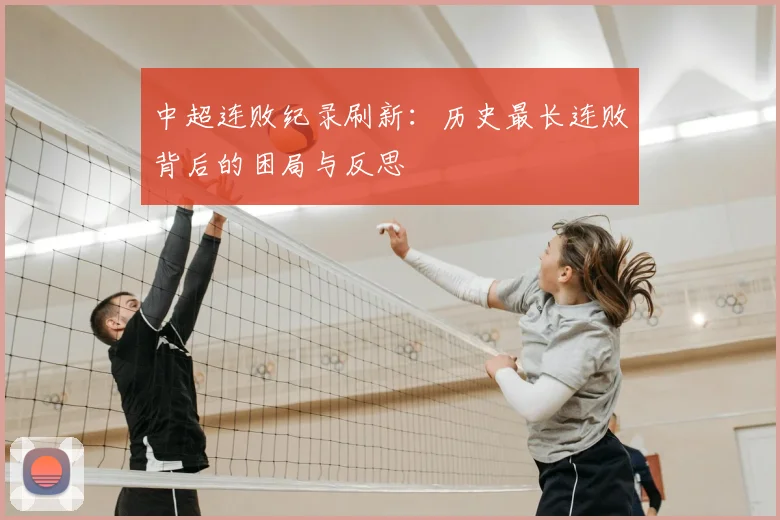 中超连败纪录刷新:历史最长连败背后的困局与反思