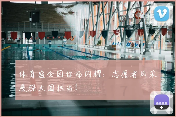 体育盛会因你而闪耀,志愿者风采展现大国担当!