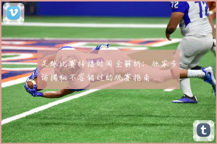 足球比赛转播时间全解析：独家专访揭秘不容错过的观赛指南