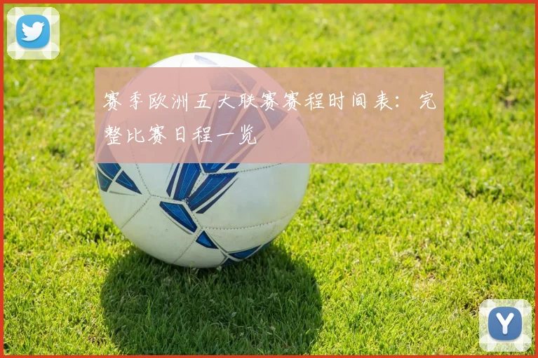 赛季欧洲五大联赛赛程时间表:完整比赛日程一览