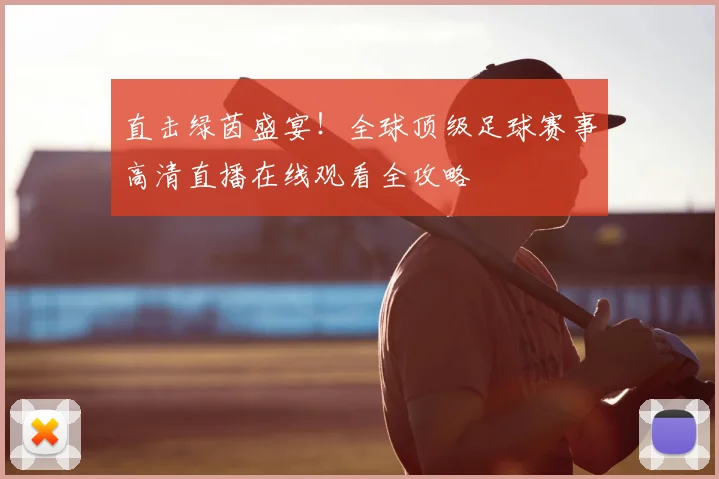 直击绿茵盛宴！全球顶级足球赛事高清直播在线观看全攻略