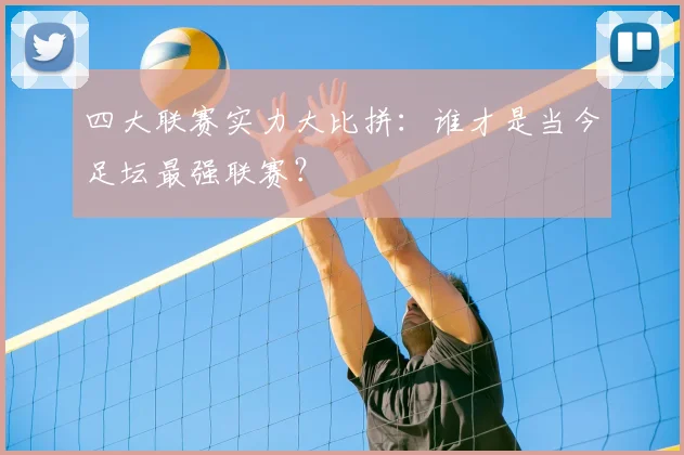 四大联赛实力大比拼:谁才是当今足坛最强联赛?