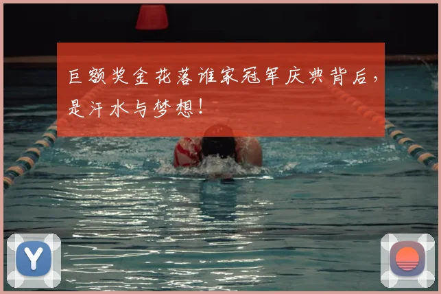 巨额奖金花落谁家冠军庆典背后，是汗水与梦想！